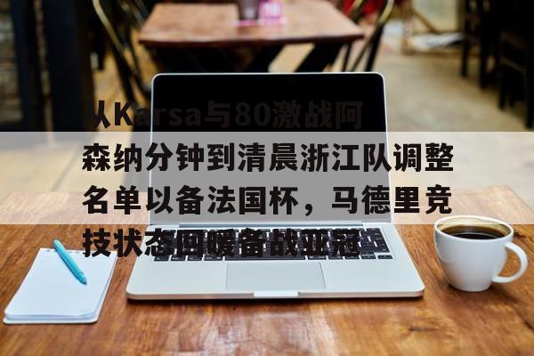 qy球友会在线入口-包含从Karsa与80激战阿森纳分钟到清晨浙江队调整名单以备法国杯，马德里竞技状态回暖备战亚冠的词条