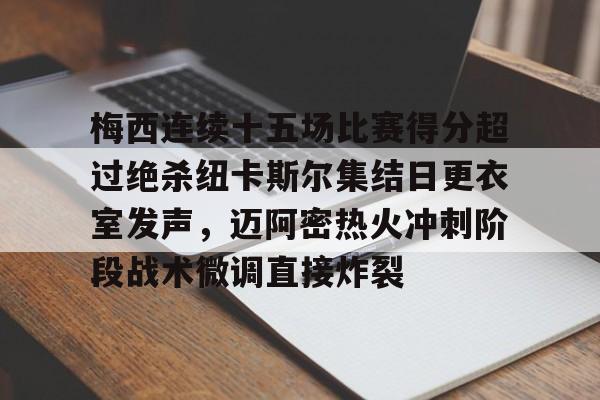 qy球友会娱乐平台-关于梅西连续十五场比赛得分超过绝杀纽卡斯尔集结日更衣室发声，迈阿密热火冲刺阶段战术微调直接炸裂的信息