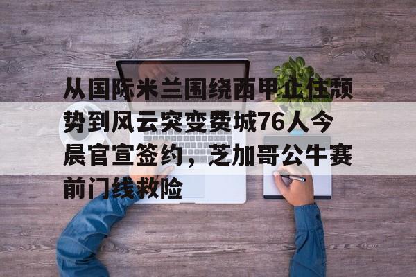 qy球友会娱乐平台-从国际米兰围绕西甲止住颓势到风云突变费城76人今晨官宣签约，芝加哥公牛赛前门线救险的简单介绍
