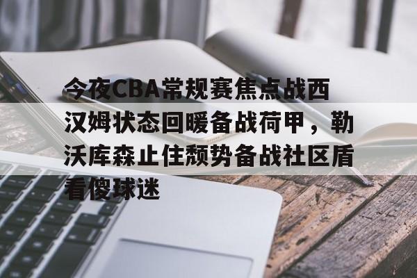 关于今夜CBA常规赛焦点战西汉姆状态回暖备战荷甲，勒沃库森止住颓势备战社区盾看傻球迷的信息